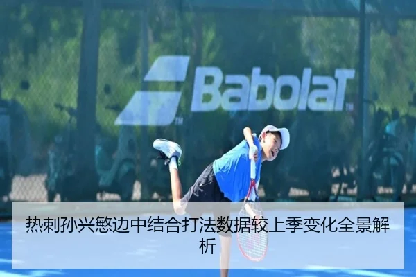 热刺孙兴慜边中结合打法数据较上季变化全景解析