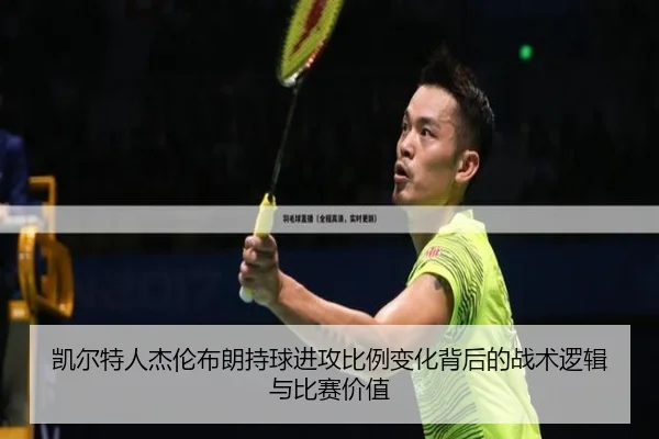 凯尔特人杰伦布朗持球进攻比例变化背后的战术逻辑与比赛价值