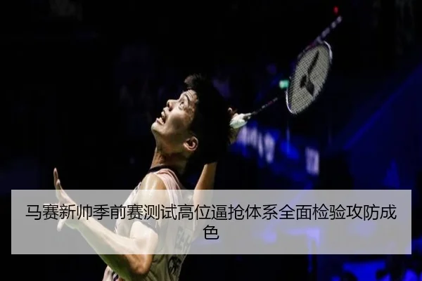 马赛新帅季前赛测试高位逼抢体系全面检验攻防成色