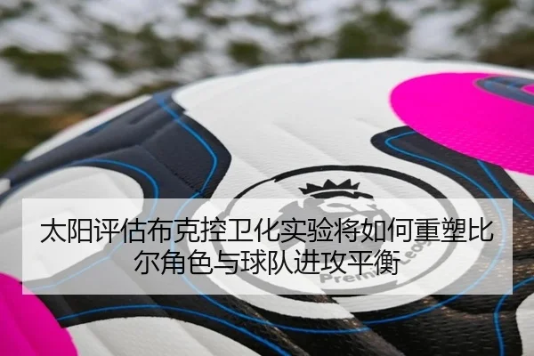 太阳评估布克控卫化实验将如何重塑比尔角色与球队进攻平衡