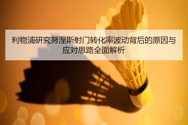 利物浦研究努涅斯射门转化率波动背后的原因与应对思路全面解析