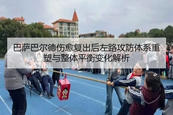 巴萨巴尔德伤愈复出后左路攻防体系重塑与整体平衡变化解析