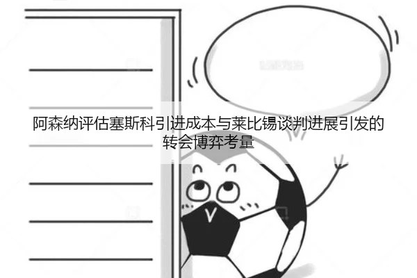 阿森纳评估塞斯科引进成本与莱比锡谈判进展引发的转会博弈考量