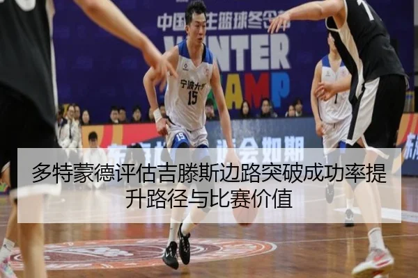 多特蒙德评估吉滕斯边路突破成功率提升路径与比赛价值