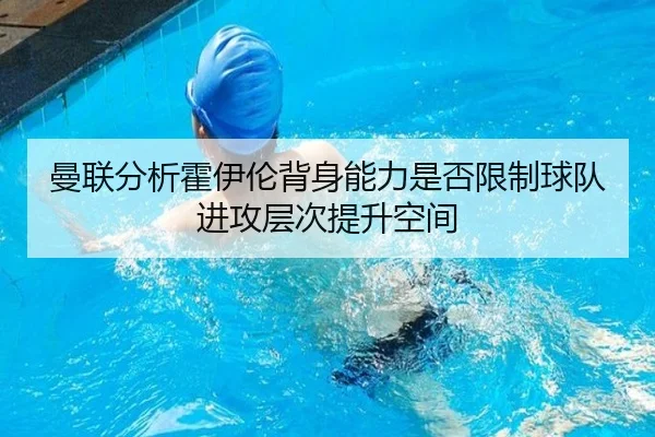 曼联分析霍伊伦背身能力是否限制球队进攻层次提升空间