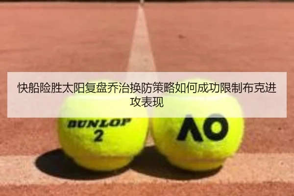 快船险胜太阳复盘乔治换防策略如何成功限制布克进攻表现