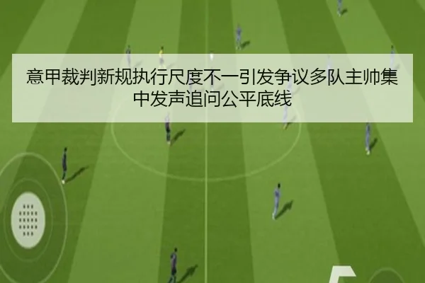 意甲裁判新规执行尺度不一引发争议多队主帅集中发声追问公平底线