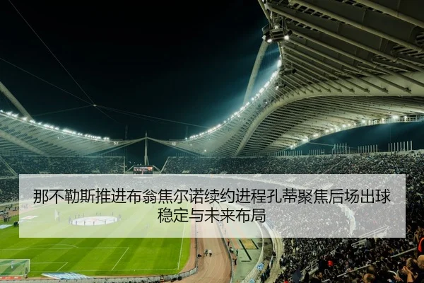 那不勒斯推进布翁焦尔诺续约进程孔蒂聚焦后场出球稳定与未来布局
