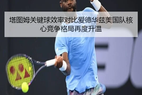 塔图姆关键球效率对比爱德华兹美国队核心竞争格局再度升温